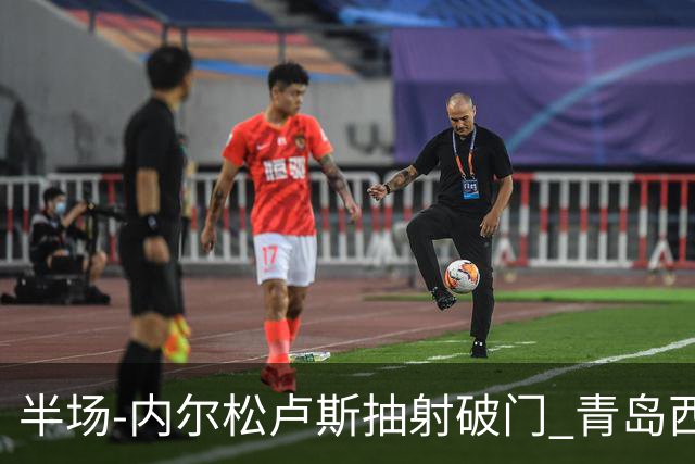 半场-内尔松卢斯抽射破门 青岛西海岸1-0成都